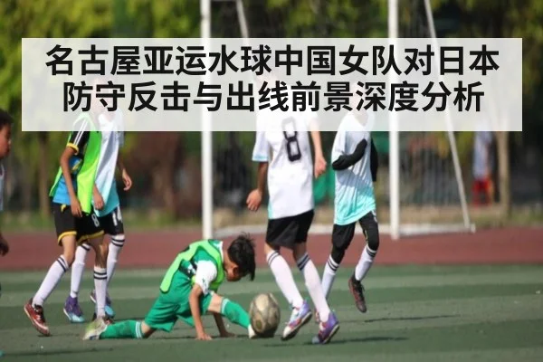 名古屋亚运水球中国女队对日本防守反击与出线前景深度分析