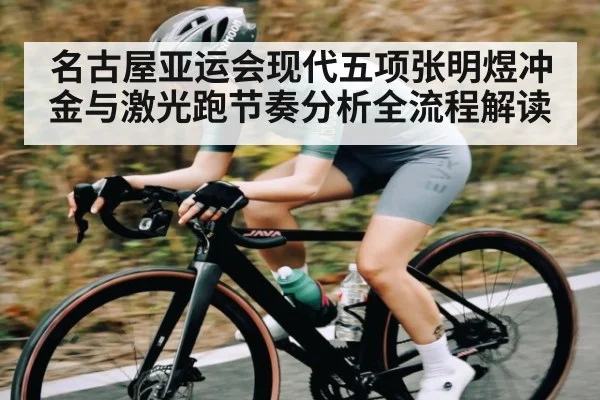 名古屋亚运会现代五项张明煜冲金与激光跑节奏分析全流程解读