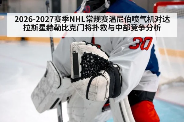 2026-2027赛季NHL常规赛温尼伯喷气机对达拉斯星赫勒比克门将扑救与中部竞争分析