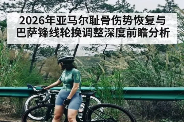 2026年亚马尔耻骨伤势恢复与巴萨锋线轮换调整深度前瞻分析