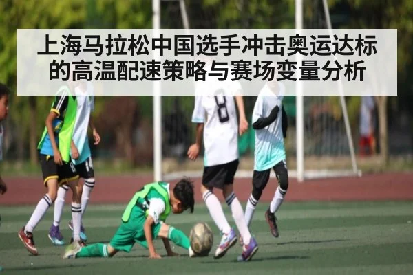 上海马拉松中国选手冲击奥运达标的高温配速策略与赛场变量分析